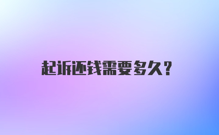 起诉还钱需要多久？