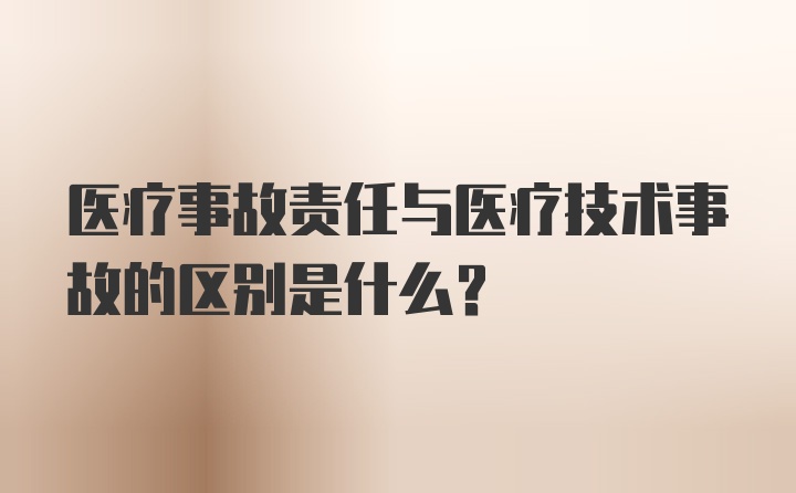 医疗事故责任与医疗技术事故的区别是什么？