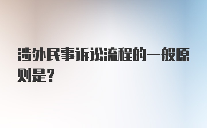 涉外民事诉讼流程的一般原则是？