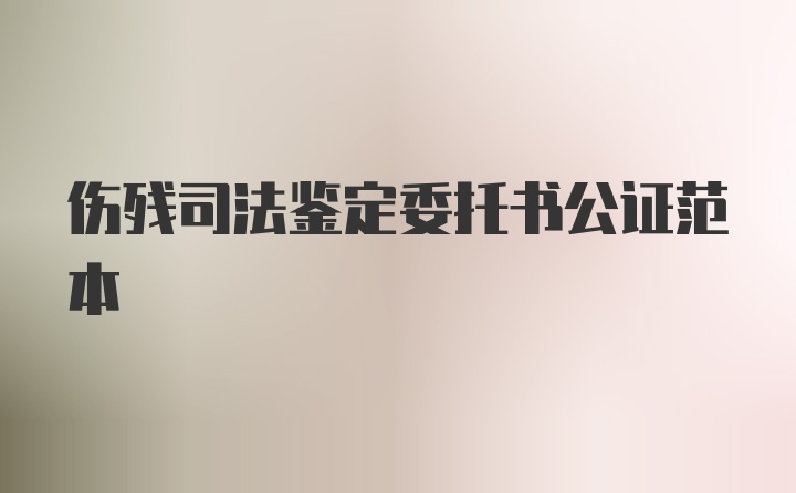 伤残司法鉴定委托书公证范本