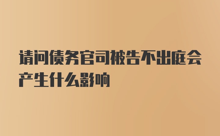 请问债务官司被告不出庭会产生什么影响