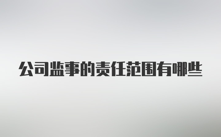 公司监事的责任范围有哪些