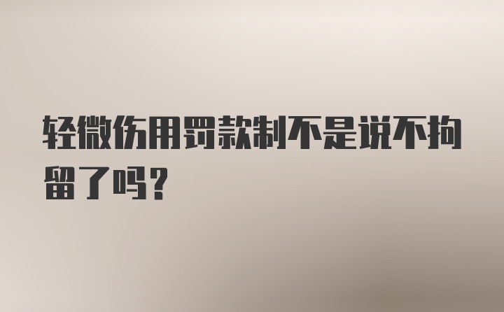 轻微伤用罚款制不是说不拘留了吗？