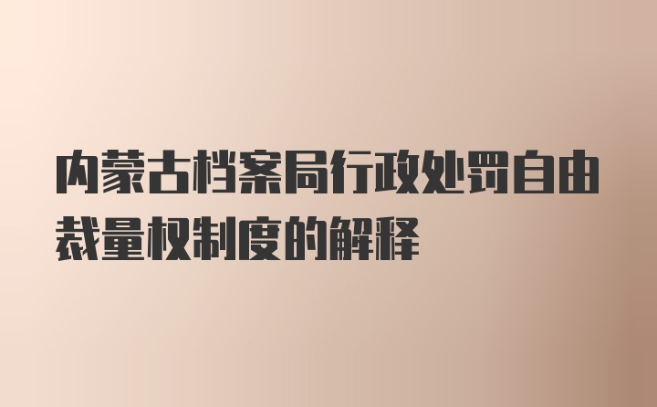 内蒙古档案局行政处罚自由裁量权制度的解释