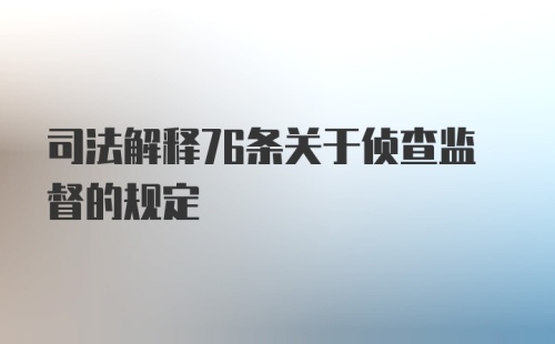 司法解释76条关于侦查监督的规定