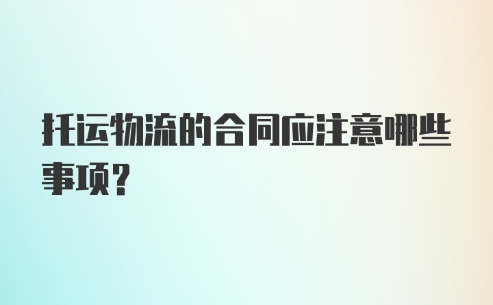 托运物流的合同应注意哪些事项？