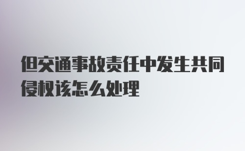 但交通事故责任中发生共同侵权该怎么处理