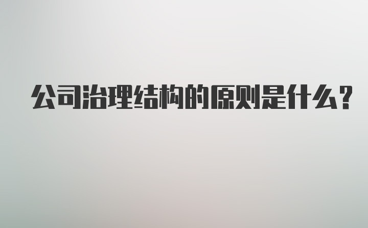 公司治理结构的原则是什么？