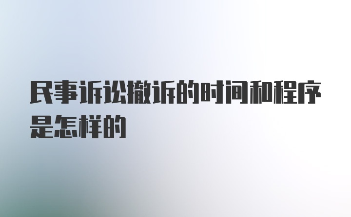 民事诉讼撤诉的时间和程序是怎样的