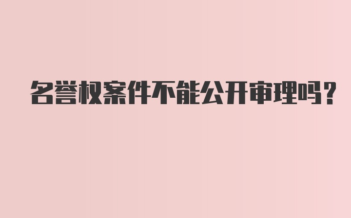 名誉权案件不能公开审理吗？