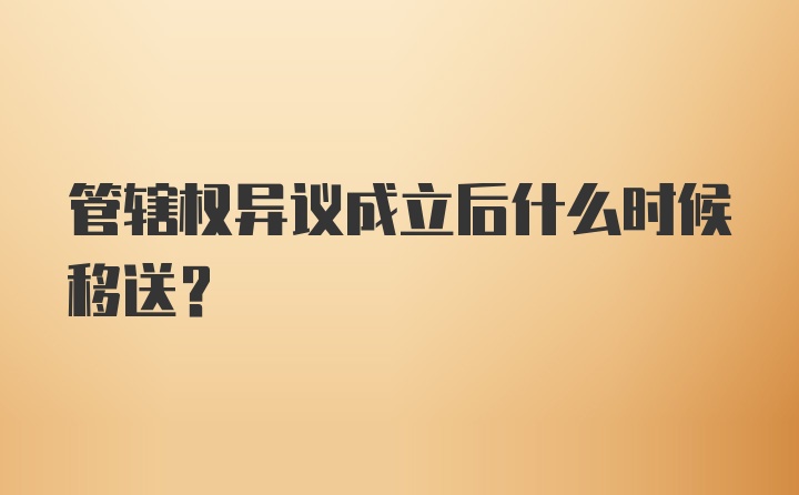 管辖权异议成立后什么时候移送？