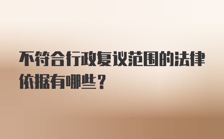 不符合行政复议范围的法律依据有哪些?