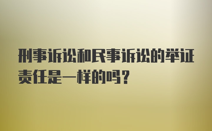 刑事诉讼和民事诉讼的举证责任是一样的吗？