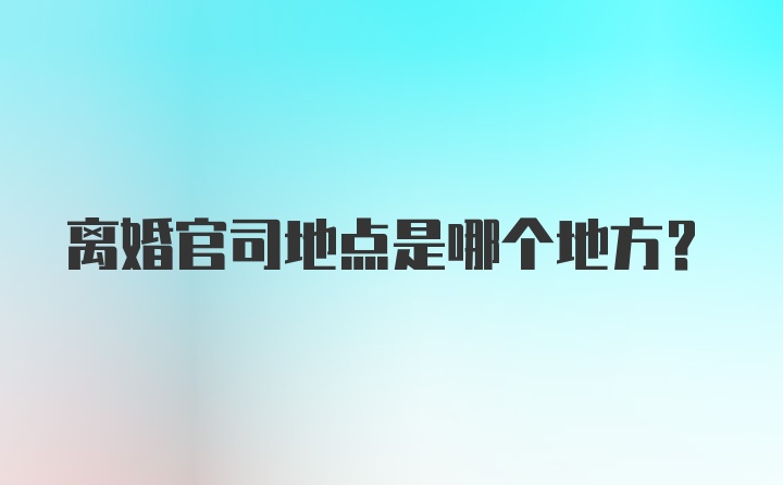 离婚官司地点是哪个地方？