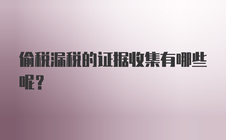 偷税漏税的证据收集有哪些呢？