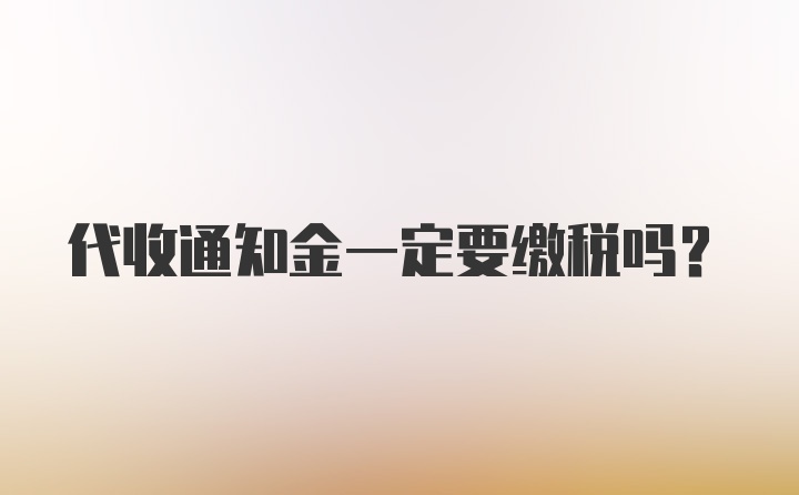 代收通知金一定要缴税吗？