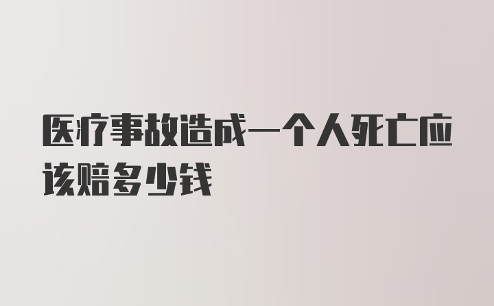 医疗事故造成一个人死亡应该赔多少钱