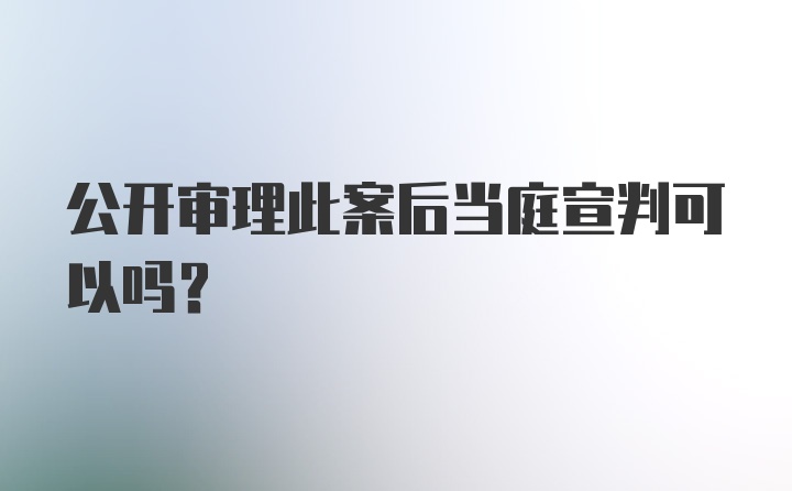 公开审理此案后当庭宣判可以吗？