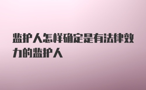 监护人怎样确定是有法律效力的监护人