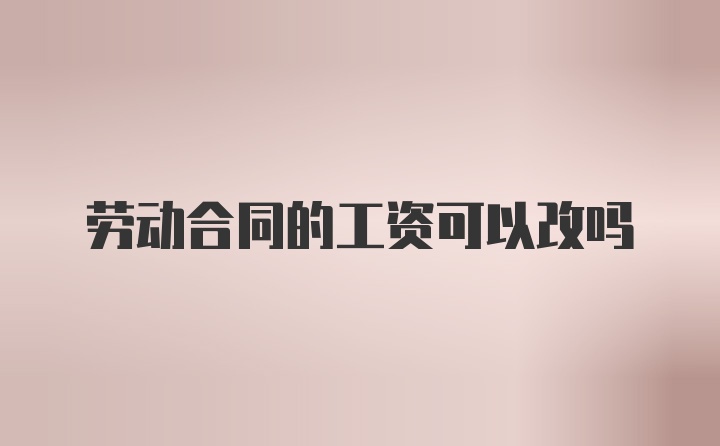 劳动合同的工资可以改吗