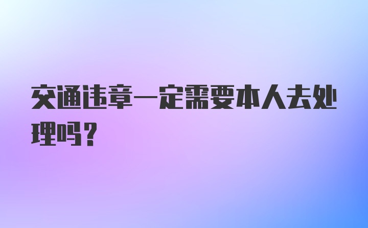 交通违章一定需要本人去处理吗？