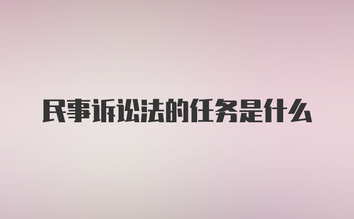 民事诉讼法的任务是什么