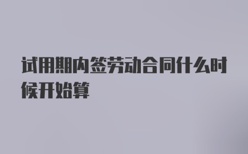 试用期内签劳动合同什么时候开始算