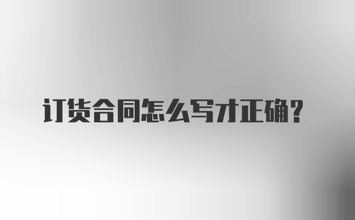 订货合同怎么写才正确？