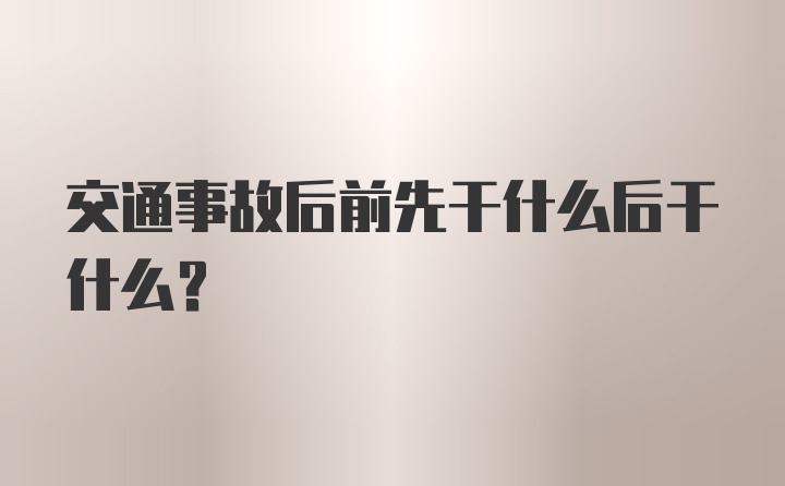 交通事故后前先干什么后干什么？