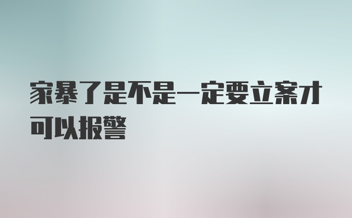 家暴了是不是一定要立案才可以报警