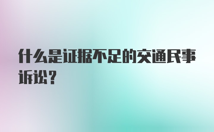 什么是证据不足的交通民事诉讼？