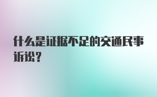 什么是证据不足的交通民事诉讼？