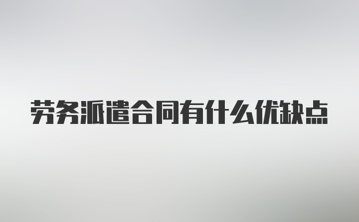 劳务派遣合同有什么优缺点