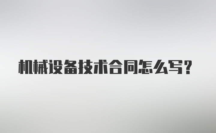 机械设备技术合同怎么写？