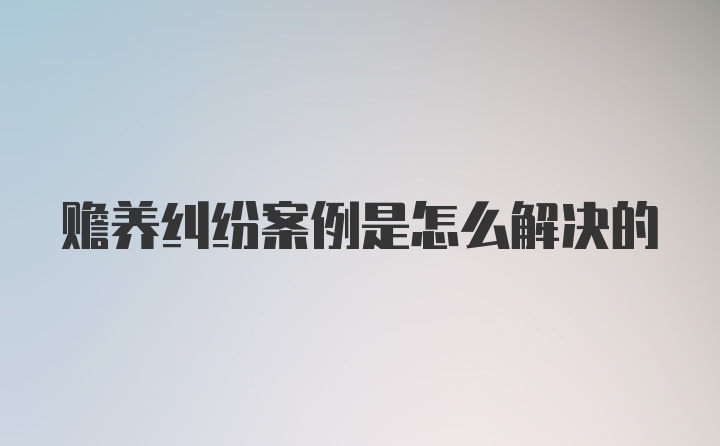 赡养纠纷案例是怎么解决的