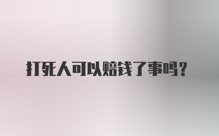 打死人可以赔钱了事吗？