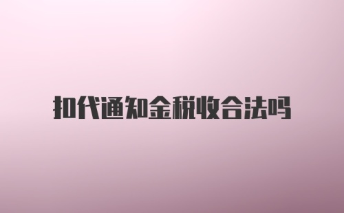 扣代通知金税收合法吗