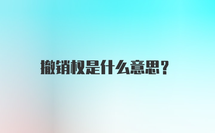 撤销权是什么意思？