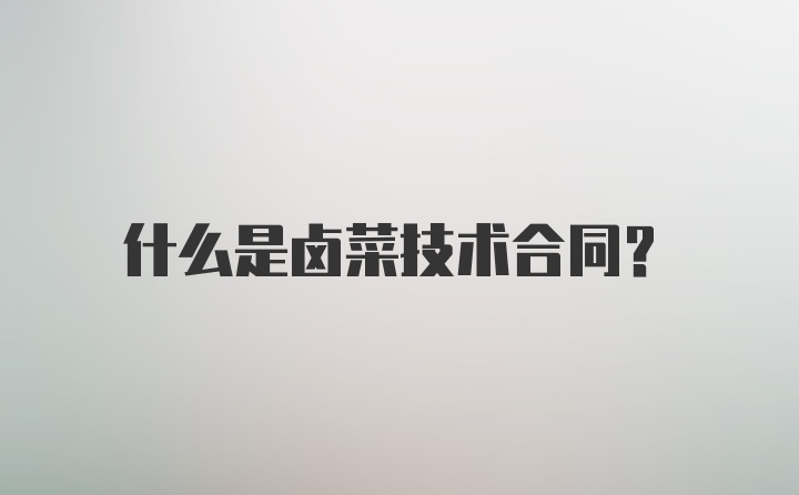 什么是卤菜技术合同？