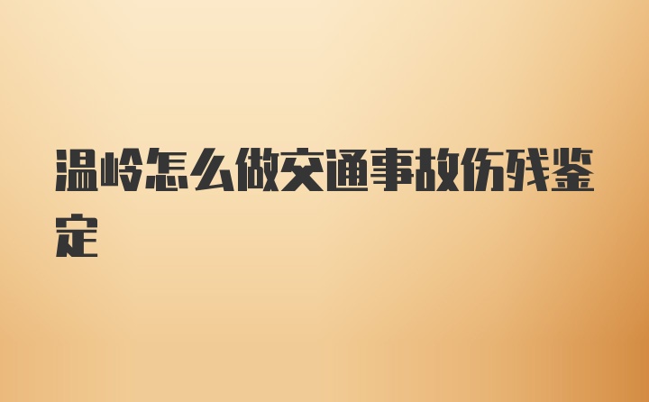 温岭怎么做交通事故伤残鉴定