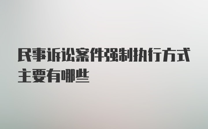 民事诉讼案件强制执行方式主要有哪些