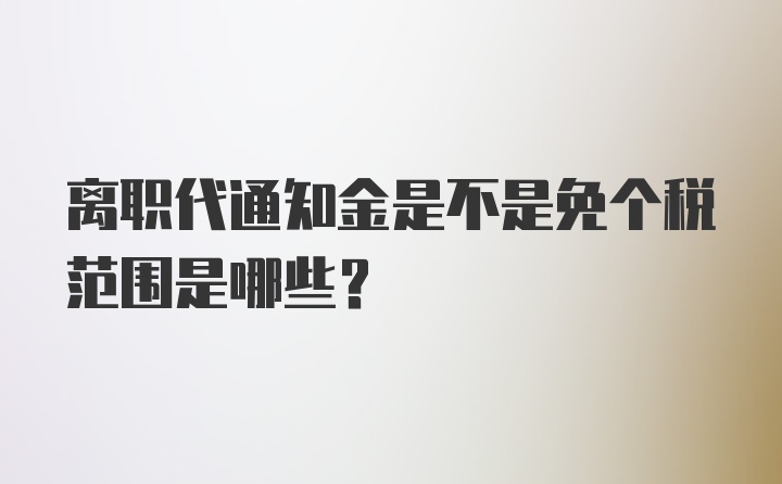 离职代通知金是不是免个税范围是哪些？