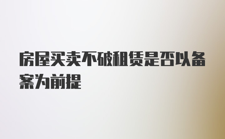 房屋买卖不破租赁是否以备案为前提