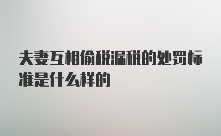 夫妻互相偷税漏税的处罚标准是什么样的