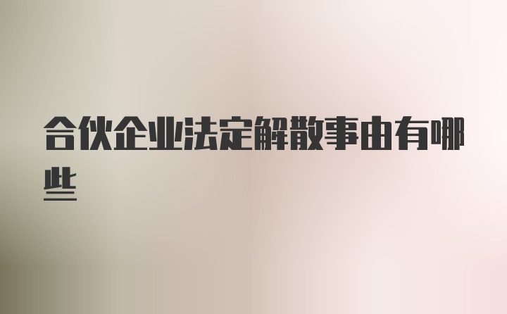 合伙企业法定解散事由有哪些