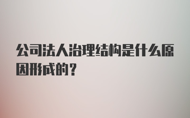 公司法人治理结构是什么原因形成的？