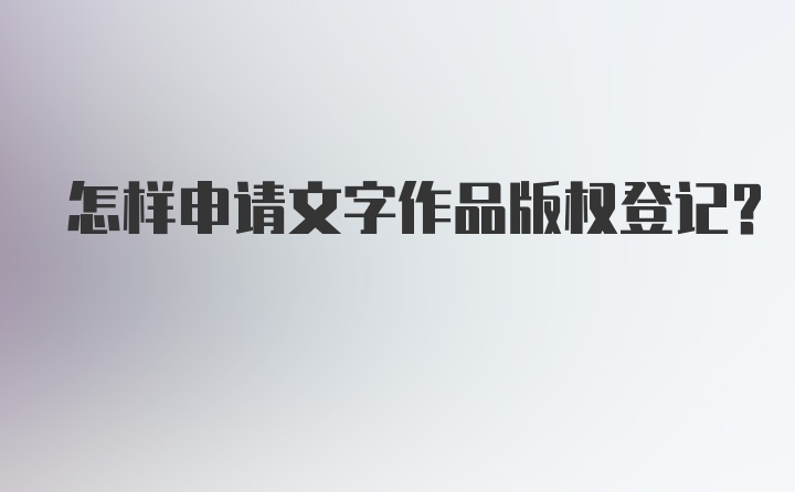 怎样申请文字作品版权登记？