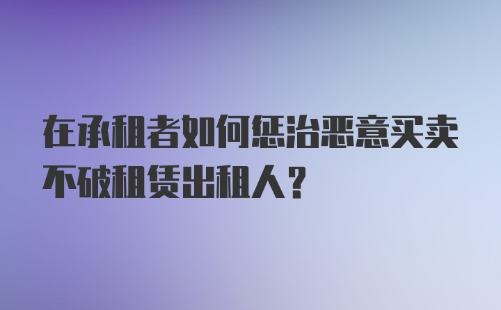 在承租者如何惩治恶意买卖不破租赁出租人？