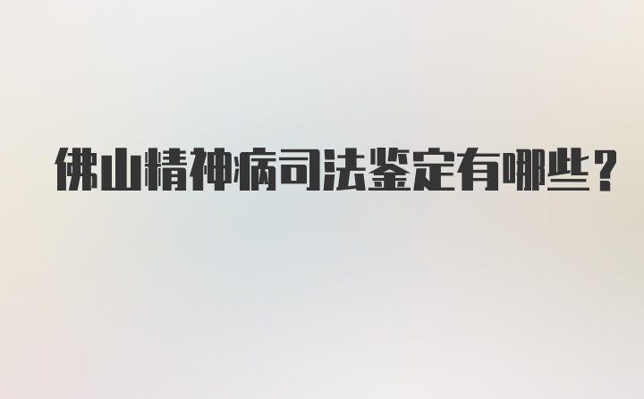 佛山精神病司法鉴定有哪些？