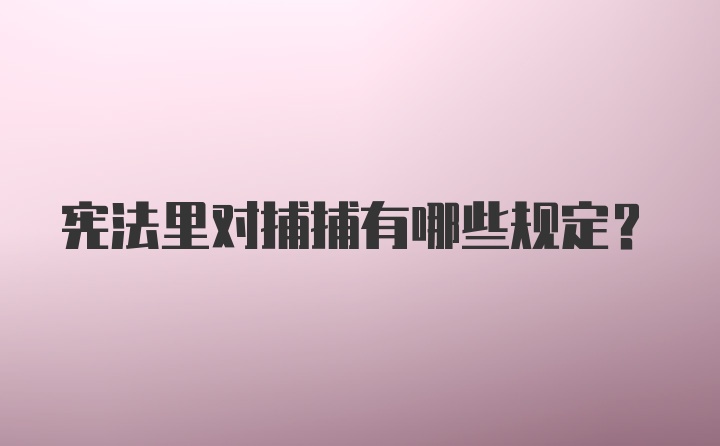 宪法里对捕捕有哪些规定？